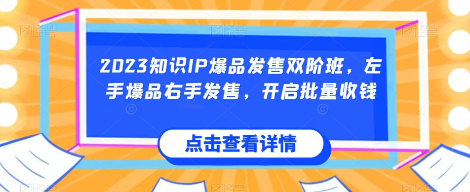 2023知识IP爆品发售双阶班,左手爆品右手发售,开启批量收钱-知一资源网