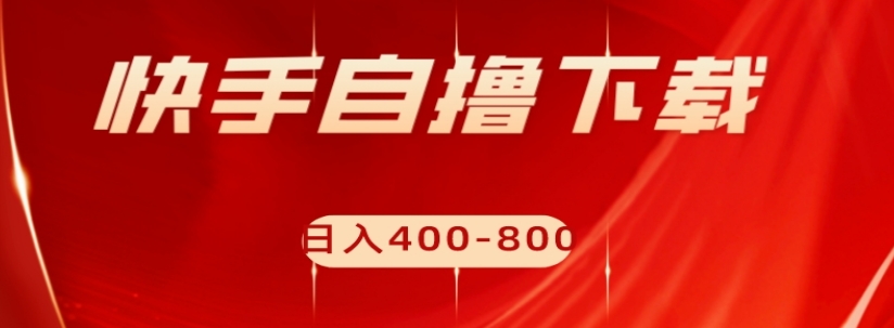 快手自撸下载项目,每天花一个小时,日入400-800【揭秘】-知一资源网