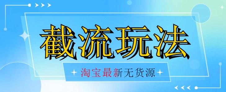 首发价值2980最新淘宝无货源不开车自然流超低成本截流玩法日入300+【揭秘】-知一资源网