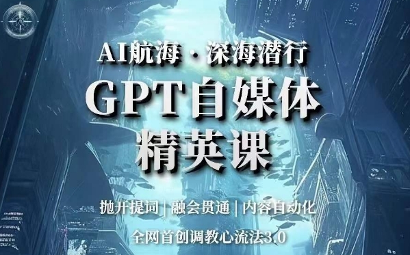 AI航海·深海潜行,GPT自媒体精英课,全网首创调教心流法3.0-知一资源网