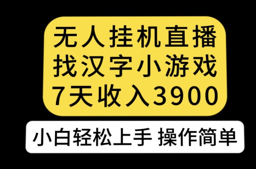 无人直播找汉字小游戏新玩法，7天收益3900，小白轻松上手人人可操作【揭秘】-知一资源网