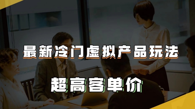 最新冷门虚拟产品玩法,超高客单价,月入2-3万+【揭秘】-知一资源网