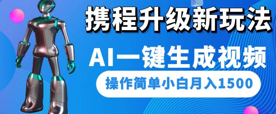 携程升级新玩法AI一键生成视频,操作简单小白月入1500-知一资源网