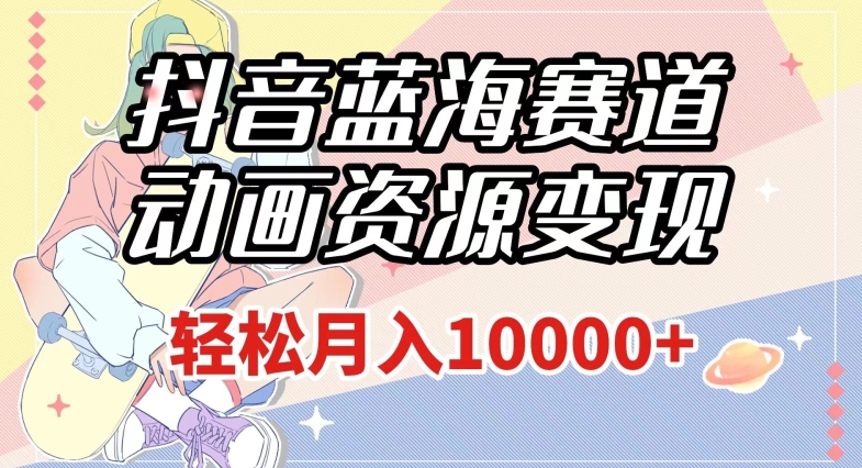 抖音蓝海赛道,动画资源变现,做的人少,轻松月入1w+(附1027G素材)【揭秘】-知一资源网