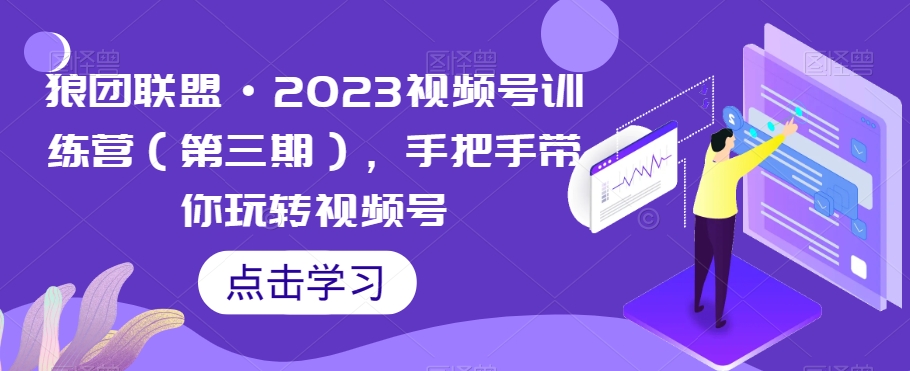 狼团联盟·2023视频号训练营(第三期),手把手带你玩转视频号-知一资源网