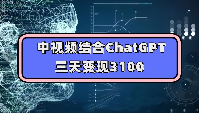 中视频结合ChatGPT,三天变现3100,人人可做玩法思路实操教学【揭秘】-知一资源网