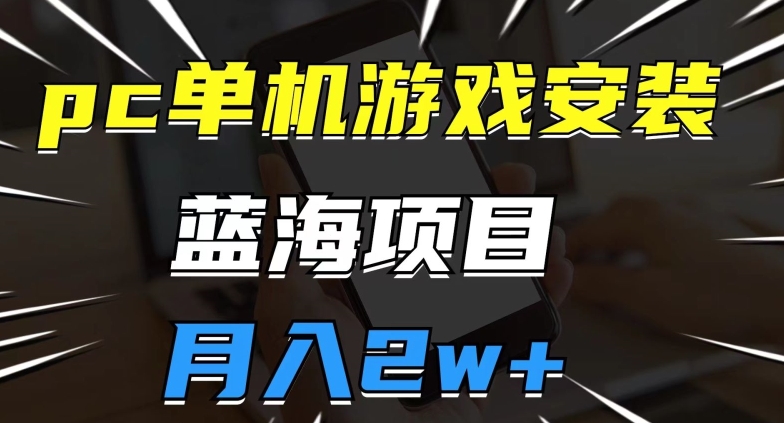 pc单机游戏安装包,蓝海项目,操作简单,小白可直接上手,月入2w【揭秘】-知一资源网