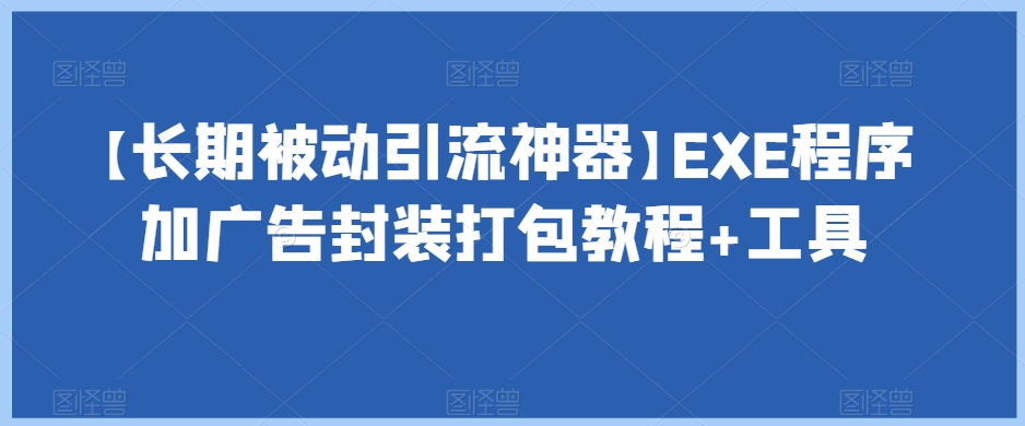 【长期被动引流神器】EXE程序加广告封装打包教程+工具-知一资源网