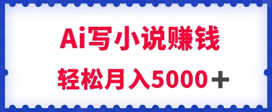 用Ai写原创小说赚钱,每天2-3小时,轻松月入5k+【揭秘】-知一资源网