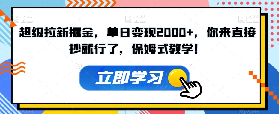 超级拉新掘金，单日变现2000+，你来直接抄就行了，保姆式教学！【揭秘】-知一资源网