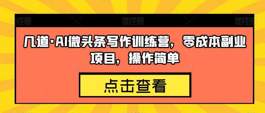 几道·AI微头条写作训练营,零成本副业项目,操作简单【揭秘】-知一资源网