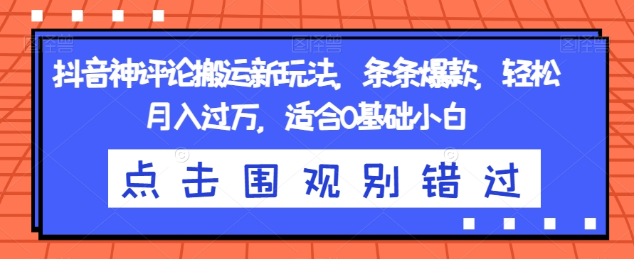 抖音神评论搬运新玩法,条条爆款,轻松月入过万,适合0基础小白【揭秘】-知一资源网