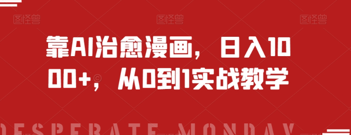 靠AI治愈漫画，日入1000+，从0到1实战教学【揭秘】-知一资源网