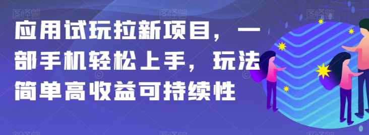 应用试玩拉新项目，一部手机轻松上手，玩法简单高收益可持续性【揭秘】-知一资源网