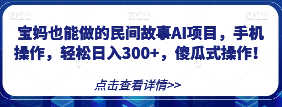 宝妈也能做的民间故事AI项目,手机操作,轻松日入300+,傻瓜式操作!【揭秘】-知一资源网