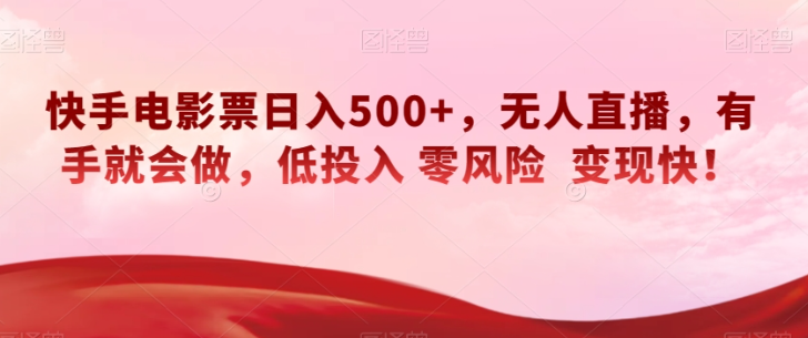 快手电影票日入500+，无人直播，有手就会做，低投入零风险变现快！【揭秘】-知一资源网