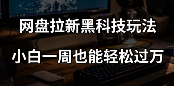 网盘拉新黑科技玩法,小白一周也能轻松过万【全套视频教程+黑科技】【揭秘】-知一资源网