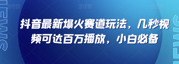 抖音最新爆火赛道玩法，几秒视频可达百万播放，小白必备（附素材）【揭秘】-知一资源网
