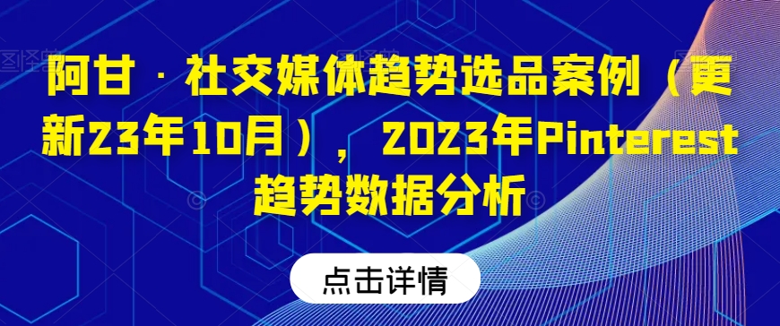 阿甘·社交媒体趋势选品案例(更新23年10月),2023年Pinterest趋势数据分析-知一资源网