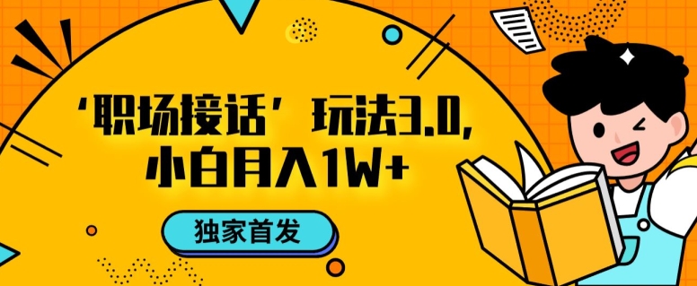 职场接话3.0玩法,小白易上手,暴力变现月入1w【揭秘】-知一资源网