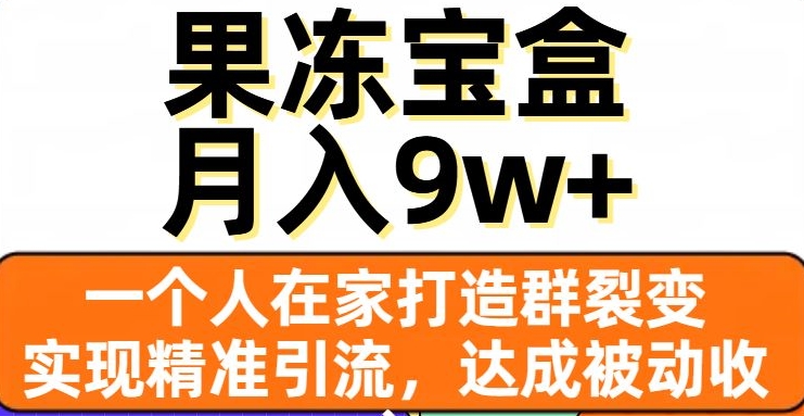 果冻宝盒,一个人在家打造群裂变,实现精准引流,达成被动收入,月入9w+-知一资源网