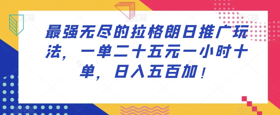 最强无尽的拉格朗日推广玩法，一单二十五元一小时十单，日入五百加！-知一资源网
