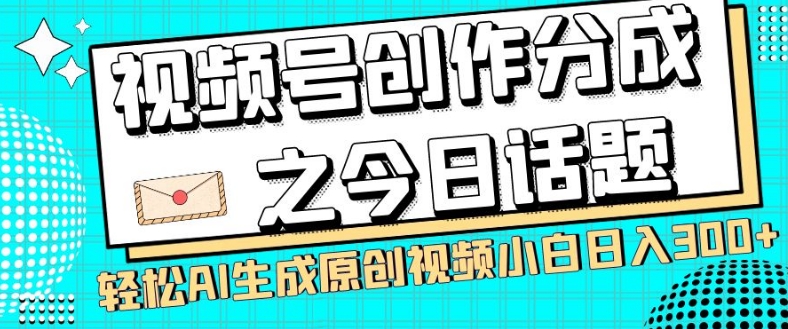 视频号创作分成之今日话题,两种方法,轻松AI生成原创视频,小白日入300+-知一资源网