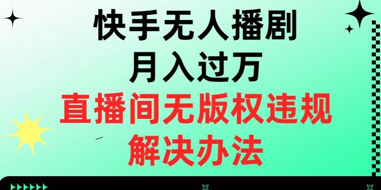 快手无人播剧月入过万，直播间无版权违规的解决办法【揭秘】-知一资源网