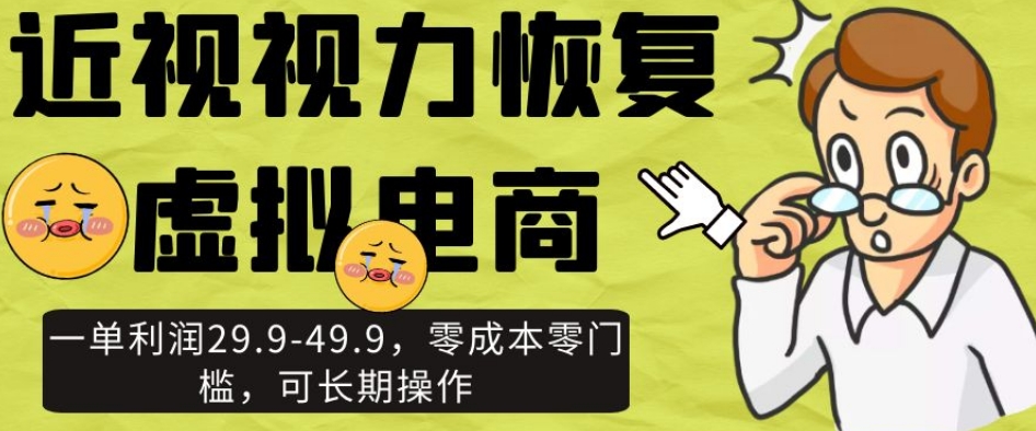 近视视力恢复虚拟电商,一单利润29.9-49.9,零成本零门槛,可长期操作【揭秘】-知一资源网