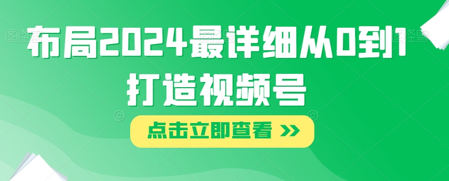 布局2024最详细从0到1打造视频号【揭秘】-知一资源网