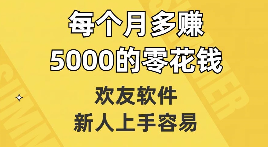 欢友软件,新人上手容易,每个月多赚5000的零花钱【揭秘】-知一资源网