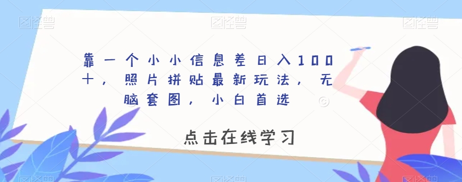 靠一个小小信息差日入100+,照片拼贴最新玩法,无脑套图,小白首选【揭秘】-知一资源网