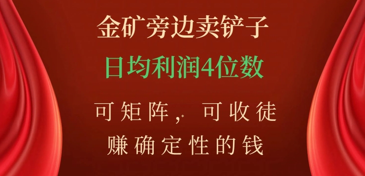 金矿旁边卖铲子,赚确定性的钱,可矩阵,可收徒,日均利润4位数【揭秘】-知一资源网
