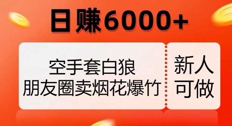 空手套白狼,朋友圈卖烟花爆竹,日赚6000+【揭秘】-知一资源网