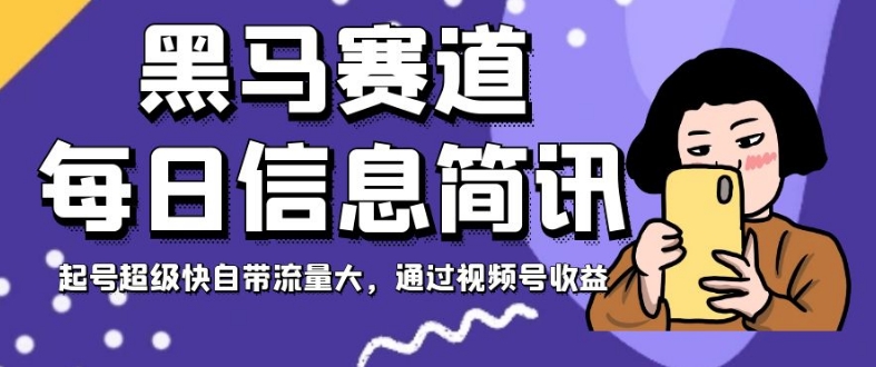 黑马赛道每日信息简讯,起号超级快自带流量大,通过视频号收益【揭秘】-知一资源网