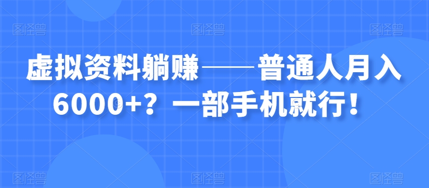 虚拟资料躺赚——普通人月入6000+?一部手机就行!-知一资源网