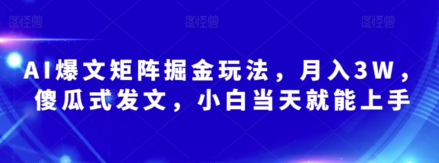 AI爆文矩阵掘金玩法,月入3W,傻瓜式发文,小白当天就能上手【揭秘】-知一资源网