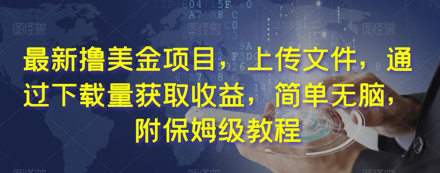 最新撸美金项目,上传文件,通过下载量获取收益,简单无脑,附保姆级教程【揭秘】-知一资源网