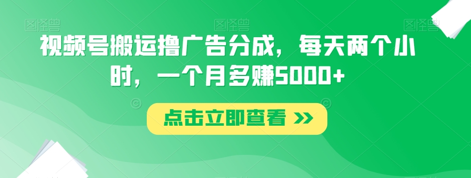 视频号搬运撸广告分成,每天两个小时,一个月多赚5000+-知一资源网