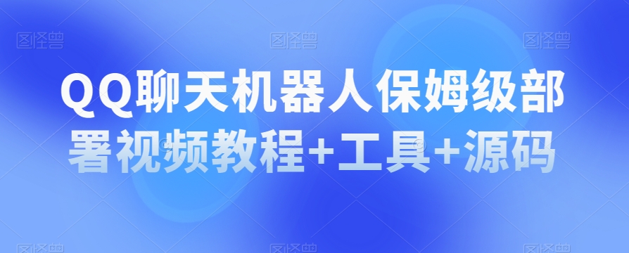 QQ聊天机器人保姆级部署视频教程+工具+源码-知一资源网