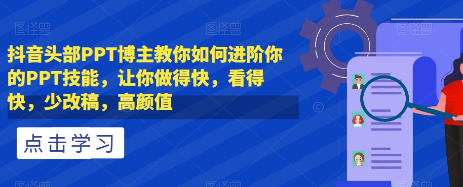 抖音头部PPT博主教你如何进阶你的PPT技能，让你做得快，看得快，少改稿，高颜值-知一资源网