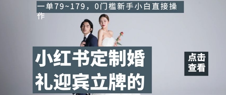 小红书定制婚礼迎宾立牌的项目,一单79~179,0门槛新手小白直接操作【揭秘】-知一资源网