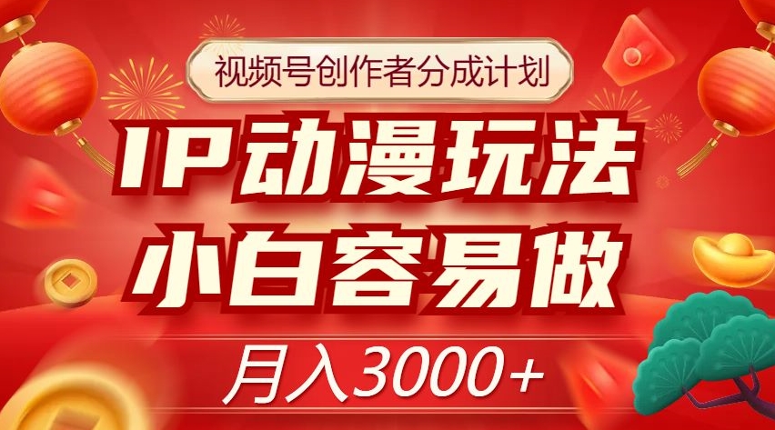 视频号创作者分成计划,IP动漫玩法,小白容易做,月入3000+【揭秘】-知一资源网