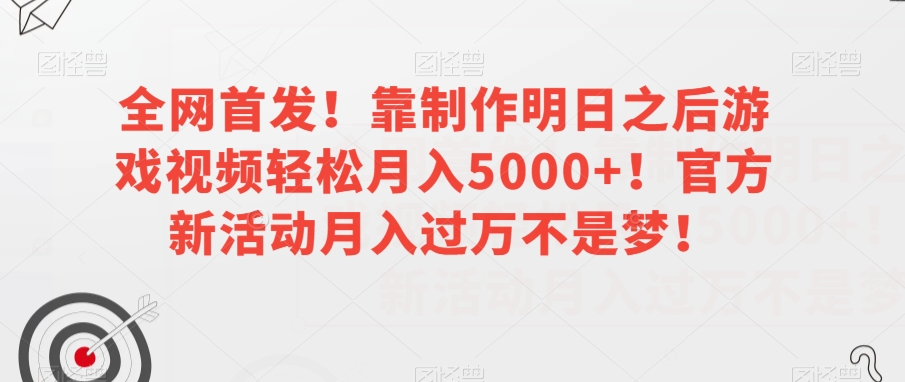 全网首发!靠制作明日之后游戏视频轻松月入5000+!官方新活动月入过万不是梦!【揭秘】-知一资源网