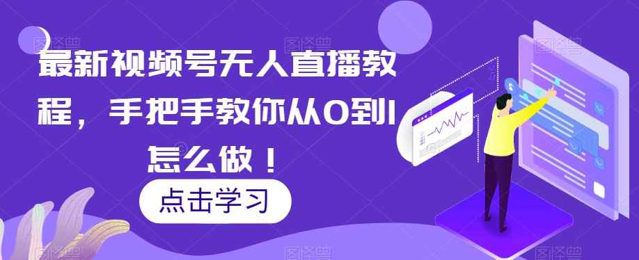 最新视频号无人直播教程,手把手教你从0到1怎么做!-知一资源网