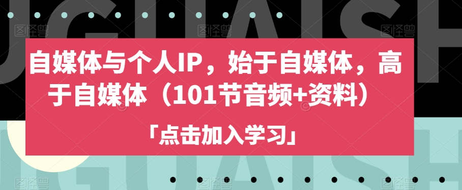 自媒体与个人IP，始于自媒体，高于自媒体（101节音频+资料）-知一资源网