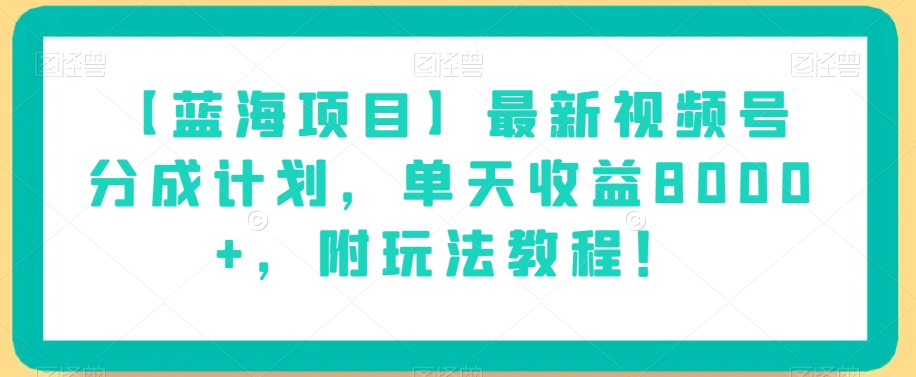 【蓝海项目】最新视频号分成计划,单天收益8000+,附玩法教程!-知一资源网