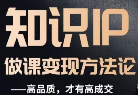 怎么做一门品质好课,知识IP做课变现方法论,高品质,才有好成交-知一资源网