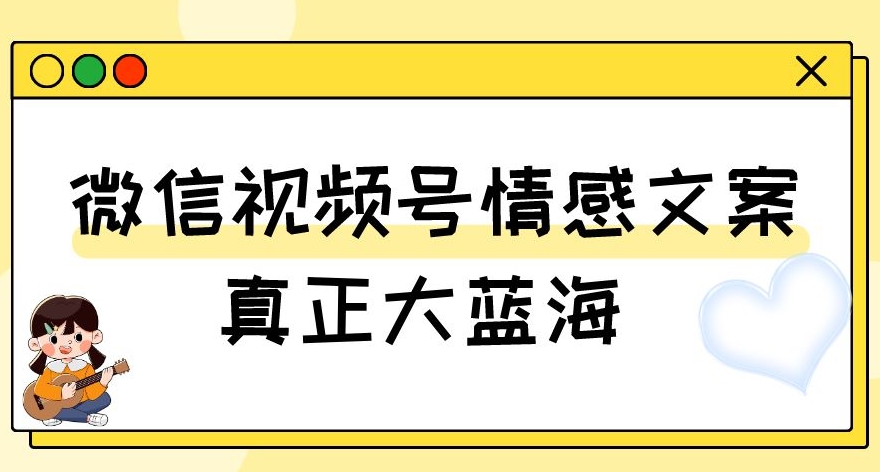 视频号情感文案,真正大蓝海,简单操作,新手小白轻松上手(教程+素材)【揭秘】-知一资源网
