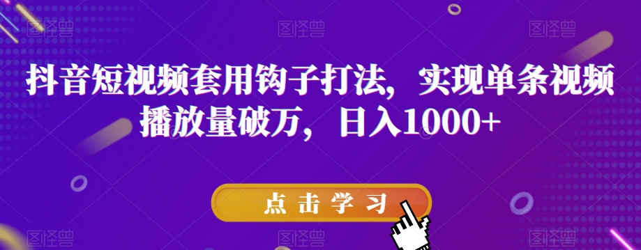 抖音短视频套用钩子打法,实现单条视频播放量破万,日入1000+【揭秘】-知一资源网